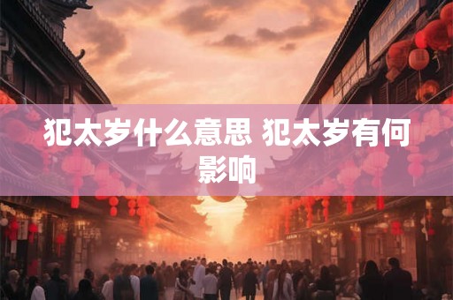 犯太岁什么意思 犯太岁有何影响