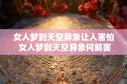 女人梦到天空异象让人害怕 女人梦到天空异象何解害怕