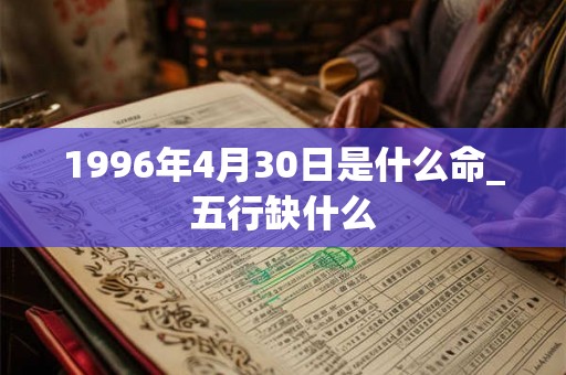 1996年4月30日是什么命_五行缺什么