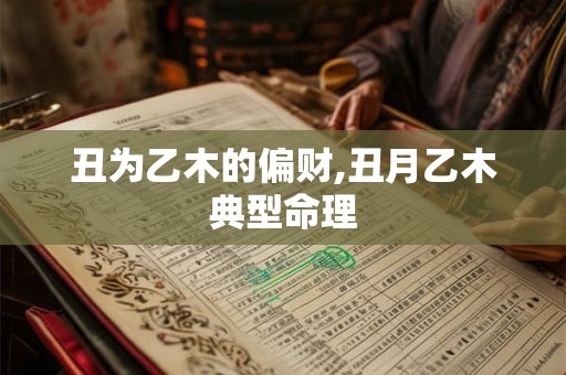 丑为乙木的偏财,丑月乙木典型命理