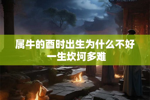 属牛的酉时出生为什么不好 一生坎坷多难