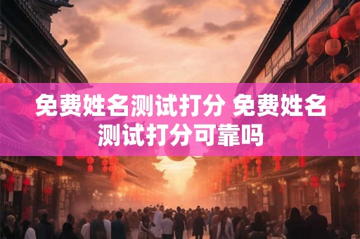 免费姓名测试打分 免费姓名测试打分可靠吗