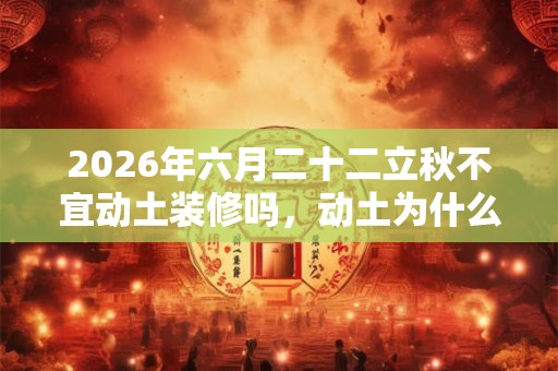 2026年六月二十二立秋不宜动土装修吗，动土为什么要杀牛