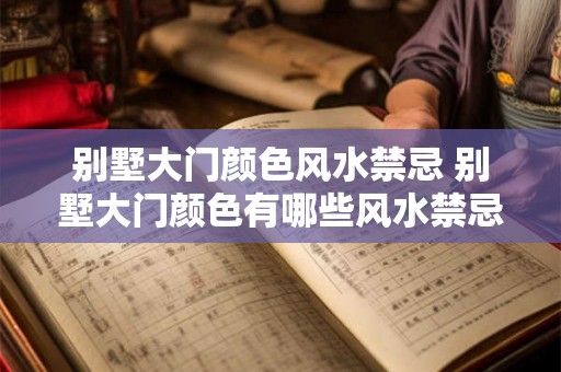 别墅大门颜色风水禁忌 别墅大门颜色有哪些风水禁忌
