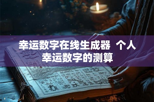 幸运数字在线生成器 个人幸运数字的测算 幸运数字在线生成器 个人幸运数字的测算