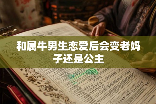 和属牛男生恋爱后会变老妈子还是公主