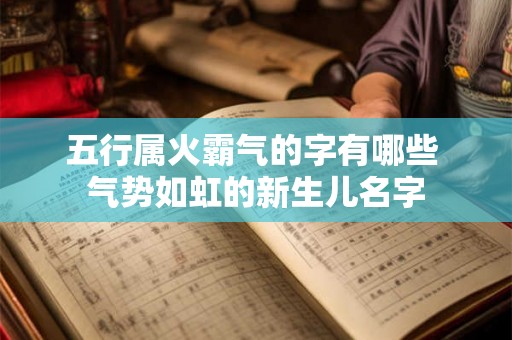 五行属火霸气的字有哪些 气势如虹的新生儿名字