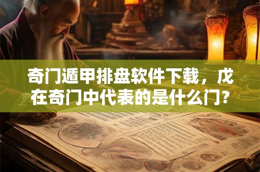 奇门遁甲排盘软件下载,戊在奇门中代表的是什么门? 奇门遁甲排盘软件下载,戊在奇门中代表的是什么门?