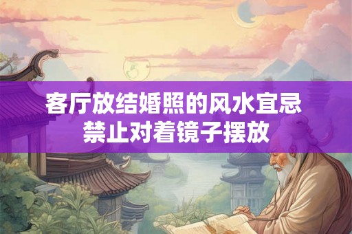 客厅放结婚照的风水宜忌 禁止对着镜子摆放