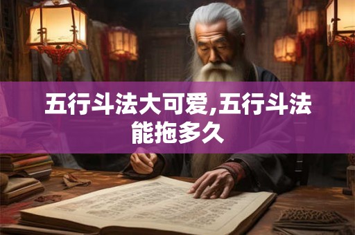 五行斗法大可爱,五行斗法能拖多久