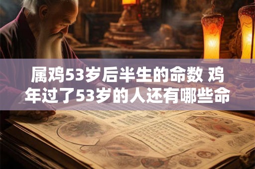 属鸡53岁后半生的命数 鸡年过了53岁的人还有哪些命数
