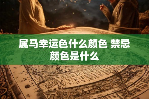 属马幸运色什么颜色 禁忌颜色是什么