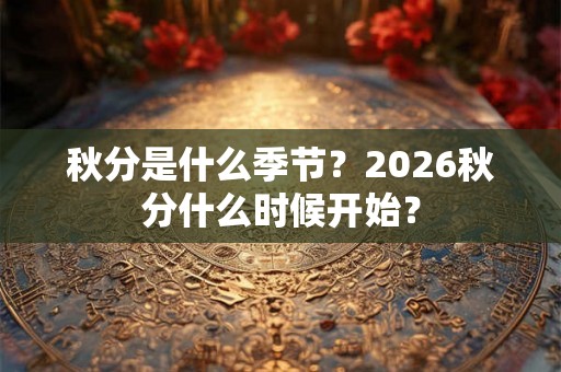 秋分是什么季节？2026秋分什么时候开始？