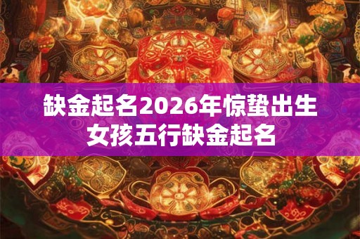缺金起名2026年惊蛰出生女孩五行缺金起名