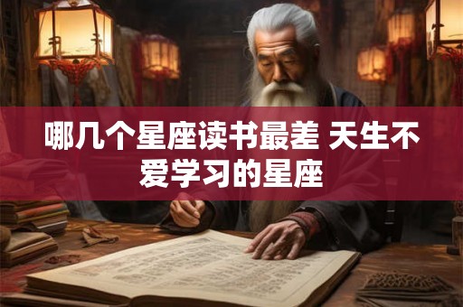 哪几个星座读书最差 天生不爱学习的星座