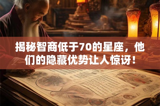 揭秘智商低于70的星座,他们的隐藏优势让人惊讶! 揭秘智商低于70的星座,他们的隐藏优势让人惊讶!