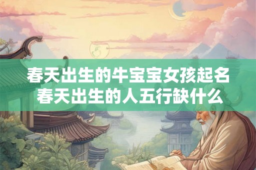 春天出生的牛宝宝女孩起名 春天出生的人五行缺什么