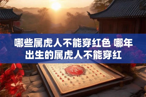 哪些属虎人不能穿红色 哪年出生的属虎人不能穿红
