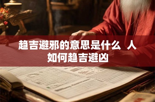 趋吉避邪的意思是什么  人如何趋吉避凶