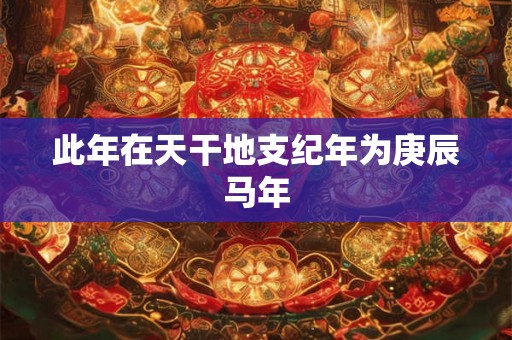 此年在天干地支纪年为庚辰马年