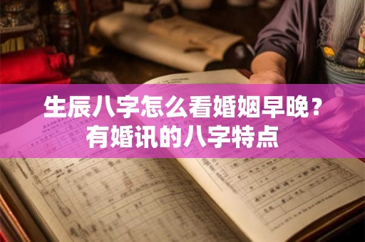 生辰八字怎么看婚姻早晚？有婚讯的八字特点