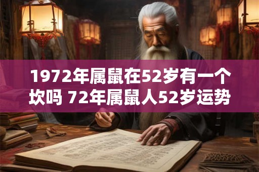 1972年属鼠在52岁有一个坎吗 72年属鼠人52岁运势 1972年属鼠在52岁有一个坎吗 72年属鼠人52岁运势