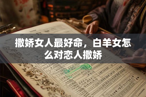 撒娇女人最好命，白羊女怎么对恋人撒娇