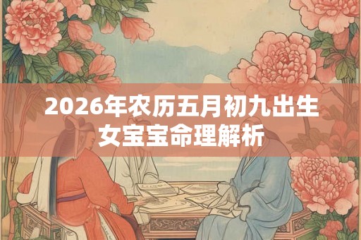 2026年农历五月初九出生女宝宝命理解析