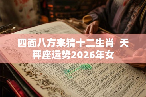 四面八方来猜十二生肖  天秤座运势2026年女