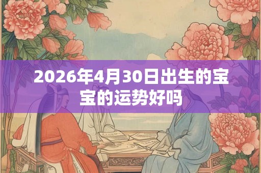 2026年4月30日出生的宝宝的运势好吗