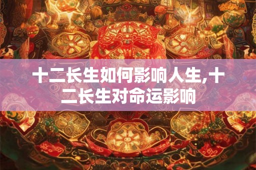 十二长生如何影响人生,十二长生对命运影响
