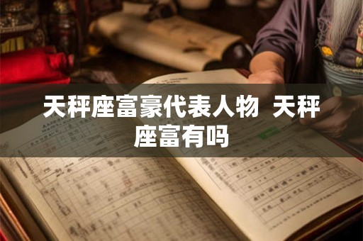 天秤座富豪代表人物  天秤座富有吗