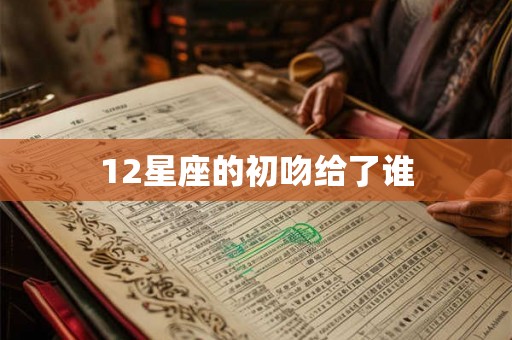 12星座的初吻给了谁