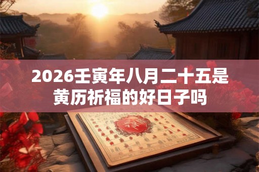 2026壬寅年八月二十五是黄历祈福的好日子吗