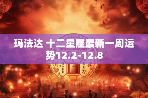 玛法达 十二星座最新一周运势12.2-12.8