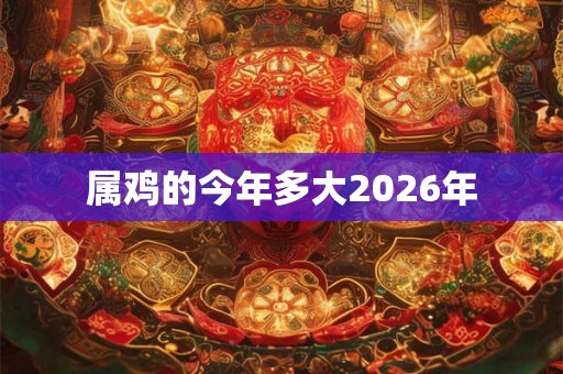 属鸡的今年多大2026年