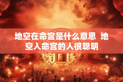 地空在命宫是什么意思  地空入命宫的人很聪明