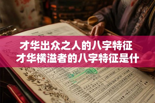 才华出众之人的八字特征 才华横溢者的八字特征是什么