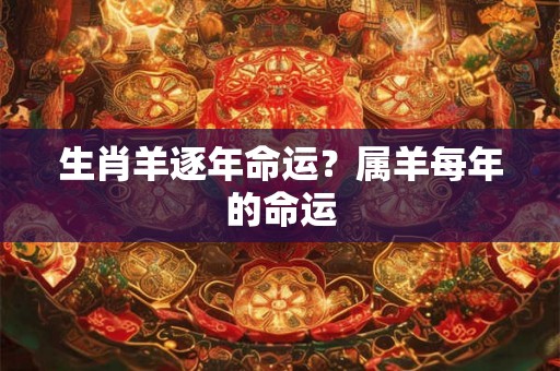 生肖羊逐年命运？属羊每年的命运