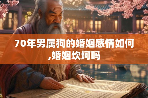 70年男属狗的婚姻感情如何,婚姻坎坷吗