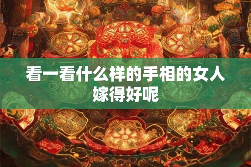 看一看什么样的手相的女人嫁得好呢