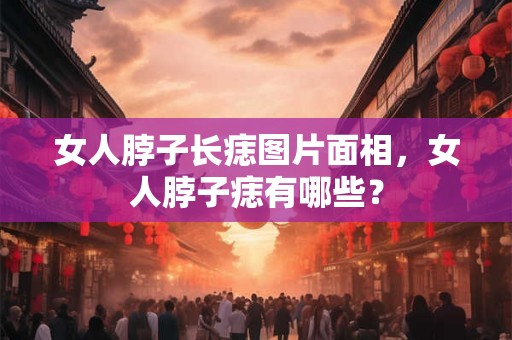 女人脖子长痣图片面相，女人脖子痣有哪些？