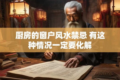 厨房的窗户风水禁忌 有这种情况一定要化解