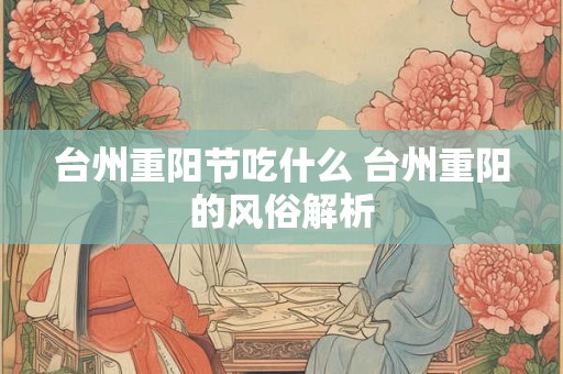 台州重阳节吃什么 台州重阳的风俗解析 台州重阳节吃什么 台州重阳的风俗解析