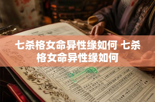 七杀格女命异性缘如何 七杀格女命异性缘如何