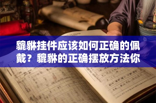 貔貅挂件应该如何正确的佩戴？貔貅的正确摆放方法你知道吗？