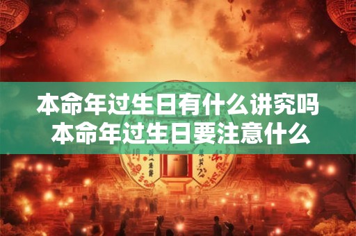 本命年过生日有什么讲究吗 本命年过生日要注意什么 本命年过生日有什么讲究吗 本命年过生日要注意什么