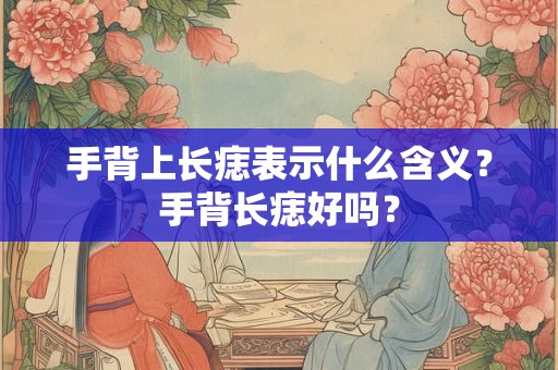 手背上长痣表示什么含义?手背长痣好吗? 手背上长痣表示什么含义?手背长痣好吗?