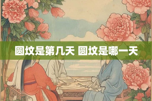 圆坟是第几天 圆坟是哪一天 圆坟是第几天 圆坟是哪一天