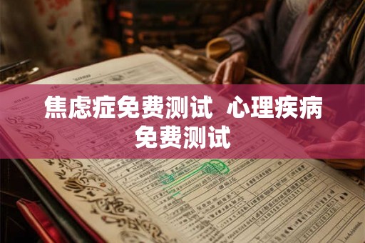 焦虑症免费测试  心理疾病免费测试